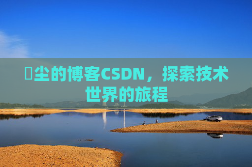 玦尘的博客CSDN，探索技术世界的旅程