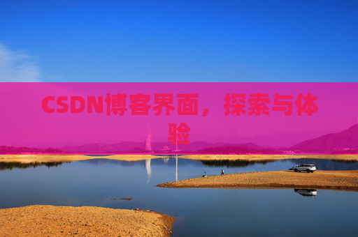 CSDN博客界面,探索与体验 CSDN博客界面,探索与体验
